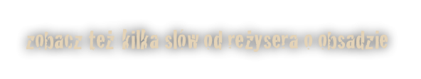 zobacz też kilka slów od reżysera o obsadzie