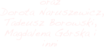 oraz  
 Dorota Naruszewicz, 
Tadeusz Borowski, Magdalena Górska i inni